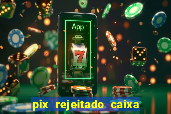 pix rejeitado caixa dinheiro sumiu